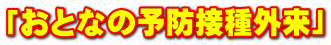 「おとなの予防接種外来」